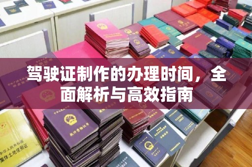 九台驾驶证制作的办理时间，全面解析与高效指南